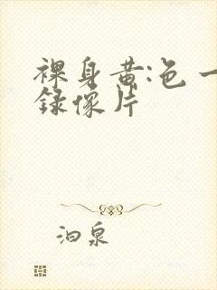 裸身黄:色一级录像片