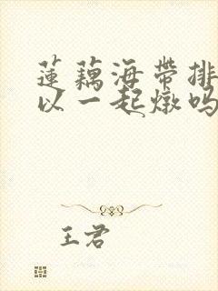 莲藕海带排骨可以一起炖吗