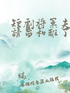 短剧将军夫人她请旨和离了