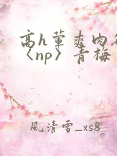 高h荤爽肉欲文〈np〉青梅