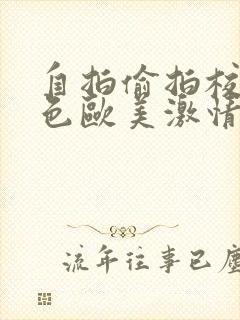 自拍偷拍校园春色欧美激情