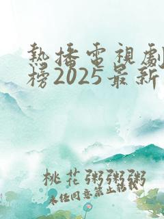 热播电视剧排行榜2025最新版
