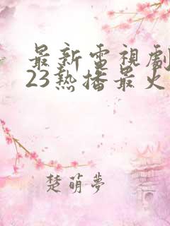 最新电视剧2023热播最火剧排行榜