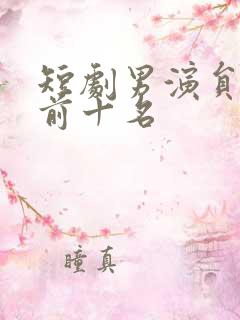 短剧男演员排名前十名