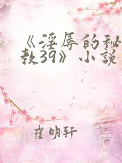 《淫辱的秘书调教39》小说