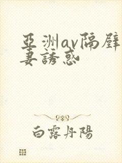 亚洲av隔壁人妻诱惑