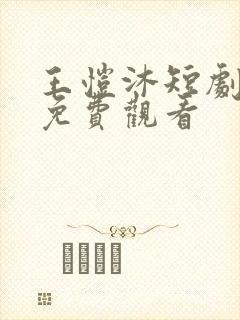 王恺沐短剧大全免费观看