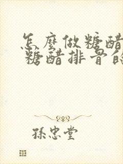 怎么做糖醋排骨 糖醋排骨的做法