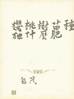 樱桃树苗种植时施什么肥