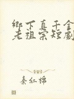 乡下真千金竟是老祖宗短剧免费观看全集
