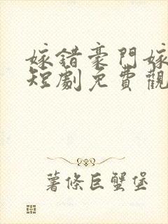嫁错豪门嫁对郎短剧免费观看
