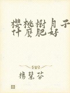 樱桃树月子肥用什么肥好
