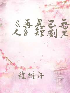 《再见已无剧中人》短剧免费观看