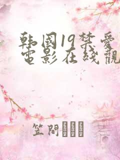 韩国19禁爱情电影在线观看高清版