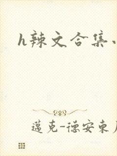 h辣文合集小说