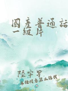 国产普通话对白一级片