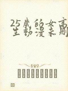 25岁的女高中生动漫未删减版