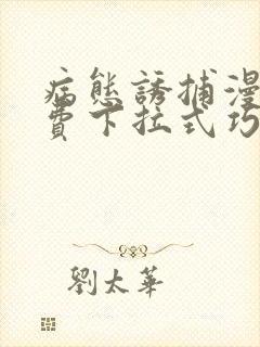 病态诱捕漫画免费下拉式巧克熊