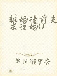 离婚后前夫哭着求复婚()