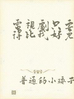 电视剧只要你过得比我好免费播放