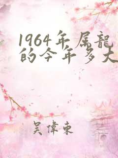 1964年属龙的今年多大了