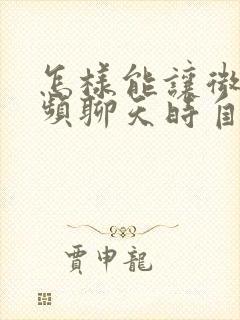 怎样能让微信视频聊天时自动美颜