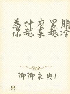 为什么男朋友对你越来越冷淡