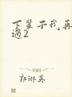 下辈子我再好好过2