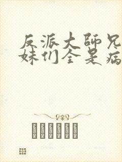 反派大师兄,师妹们全是病娇小说