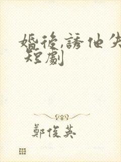 婚后,诱他失控 短剧