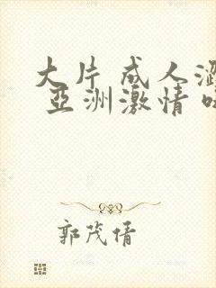 大片 成人涩站 亚洲激情 哦