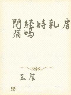 闭经时乳房会胀痛吗