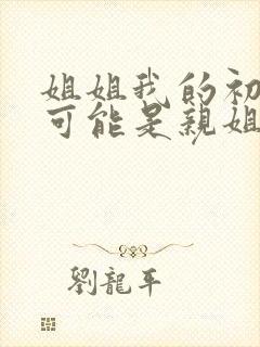 姐姐我的初恋不可能是亲姐姐吗