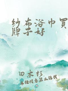 纱布浴巾买什么牌子好