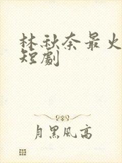林秋奈最火十部短剧