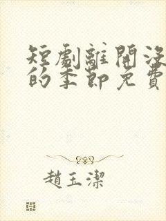 短剧离开没有他的季节免费观看