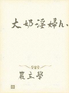 大奶淫妇h小说