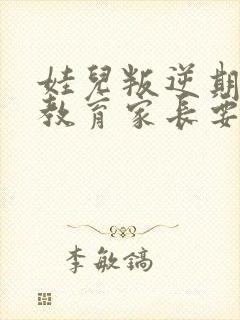娃儿叛逆期怎样教育家长要发疯了