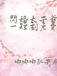 闪婚太子爷太专一短剧免费完整版