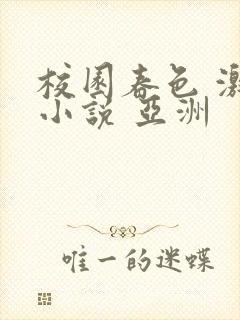 校园春色 激情小说 亚洲