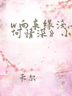 w向来缘浅,奈何情深》小说