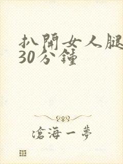 扒开女人腿狂操30分钟