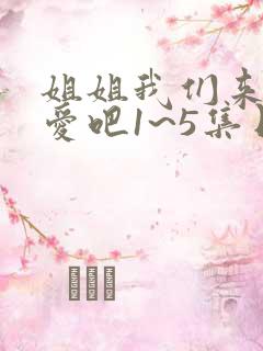 姐姐我们来谈恋爱吧1~5集日漫