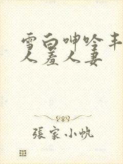 雪白呻吟丰满妇人羞人妻