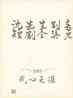 沈先生别来无恙短剧全集免费观看