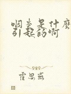 咽炎是什么原因引起的啊
