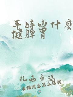 平时吃什么可以健脾胃