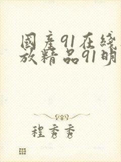 国产91在线播放精品91明里
