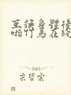 互换身体后我强啪竹马在线阅读