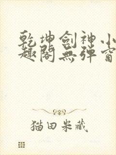 乾坤剑神小说笔趣阁无弹窗